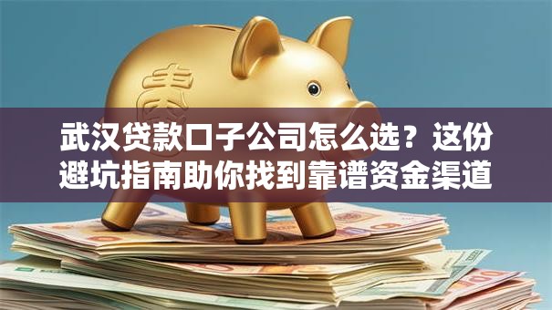 武汉贷款口子公司怎么选？这份避坑指南助你找到靠谱资金渠道