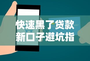 快速黑了贷款新口子避坑指南 这些审核技巧要掌握