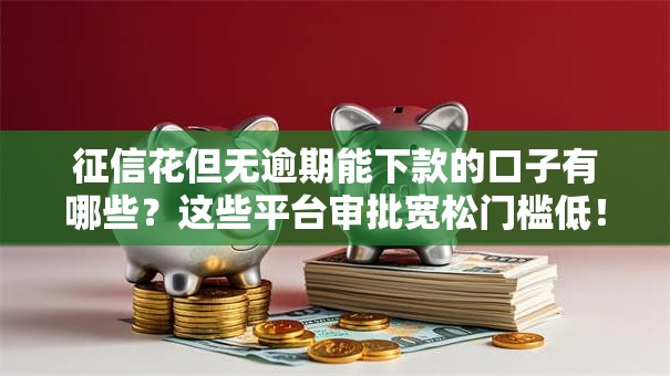 征信花但无逾期能下款的口子有哪些？这些平台审批宽松门槛低！