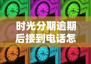 时光分期逾期后接到电话怎么办？这份协商避坑指南必须收藏