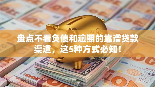 盘点不看负债和逾期的靠谱贷款渠道，这5种方式必知！
