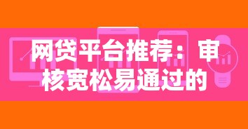 网贷平台推荐：审核宽松易通过的借款渠道助你解决资金难题