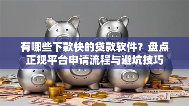 有哪些下款快的贷款软件？盘点正规平台申请流程与避坑技巧