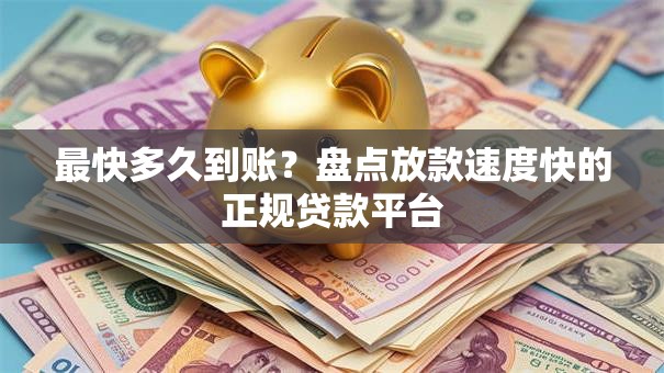 最快多久到账？盘点放款速度快的正规贷款平台