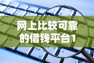 网上比较可靠的借钱平台18个盘点：这些渠道安全又省心