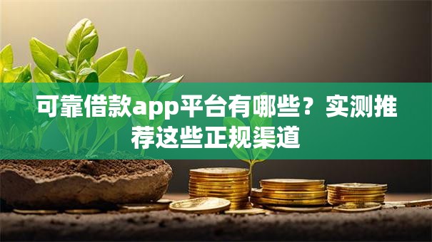可靠借款app平台有哪些？实测推荐这些正规渠道