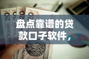 盘点靠谱的贷款口子软件，哪些平台值得一试？