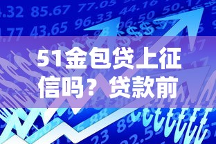 51金包贷上征信吗？贷款前必看的征信影响全解析