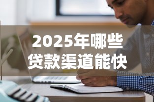 2025年哪些贷款渠道能快速放款？解析新趋势