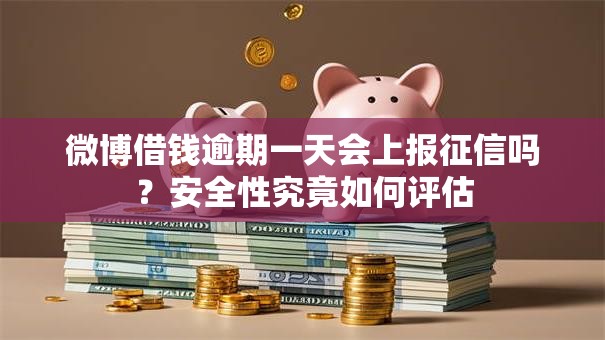 微博借钱逾期一天会上报征信吗？安全性究竟如何评估