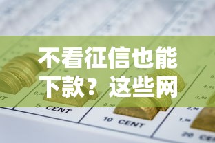 不看征信也能下款？这些网贷平台靠谱推荐，轻松解决资金难题