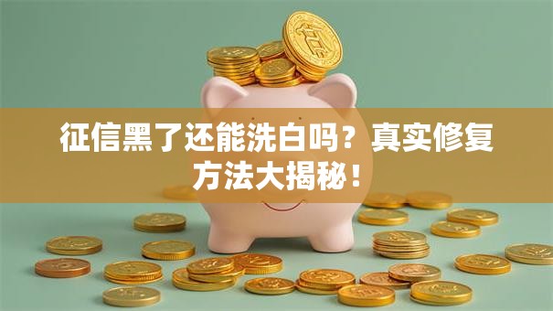征信黑了还能洗白吗？真实修复方法大揭秘！