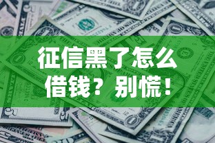 征信黑了怎么借钱？别慌！这几招贷款攻略或许能帮到你