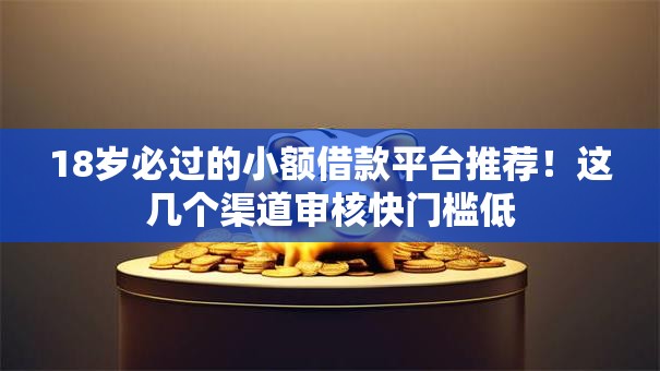 18岁必过的小额借款平台推荐！这几个渠道审核快门槛低