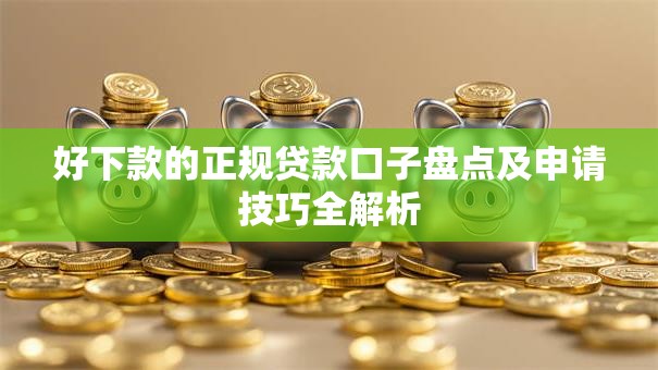 好下款的正规贷款口子盘点及申请技巧全解析