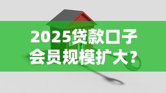 2025贷款口子会员规模扩大？这三点变化太关键