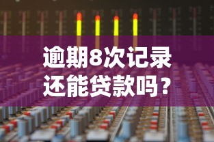 逾期8次记录还能贷款吗？这些渠道或许能帮你解决难题