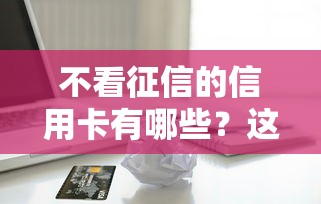 不看征信的信用卡有哪些？这5类卡种申请通过率高