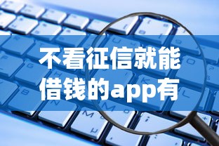 不看征信就能借钱的app有哪些？这些平台或许能帮到你！