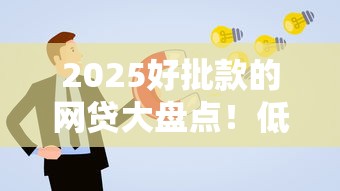 2025好批款的网贷大盘点！低门槛高通过率的平台靠谱推荐及申请攻略