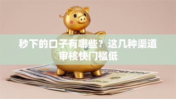 秒下的口子有哪些？这几种渠道审核快门槛低