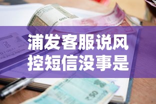 浦发客服说风控短信没事是真的吗？贷款风控真相解析