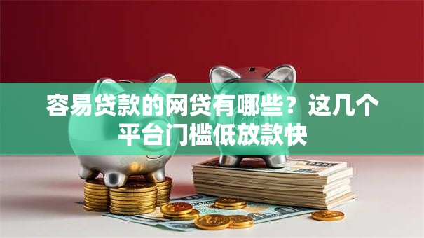 容易贷款的网贷有哪些？这几个平台门槛低放款快