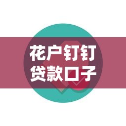 花户钉钉贷款口子秒下的靠谱吗？实测秒下款技巧解析