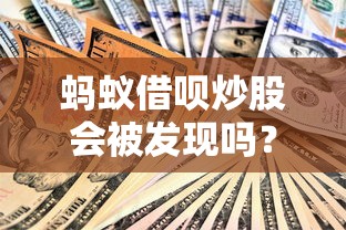 蚂蚁借呗炒股会被发现吗？贷款资金流向风险深度解读