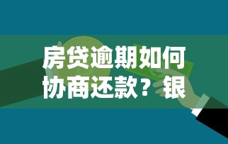 房贷逾期如何协商还款？银行沟通技巧与解决方案全解析