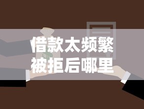 借款太频繁被拒后哪里还能借？被拒必看的解决方案汇总