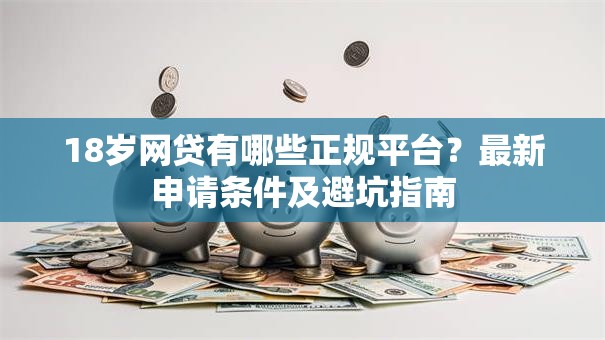 18岁网贷有哪些正规平台？最新申请条件及避坑指南