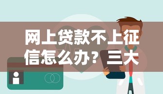 网上贷款不上征信怎么办？三大应对策略解析