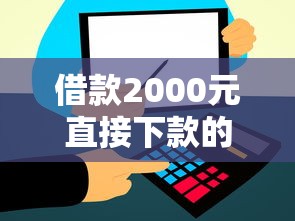 借款2000元直接下款的平台有哪些？这几个渠道别错过！