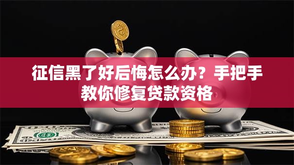 征信黑了好后悔怎么办？手把手教你修复贷款资格