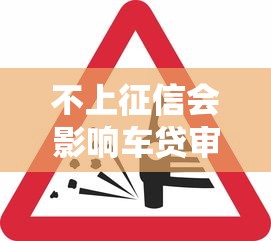 不上征信会影响车贷审批吗？关键细节全解析
