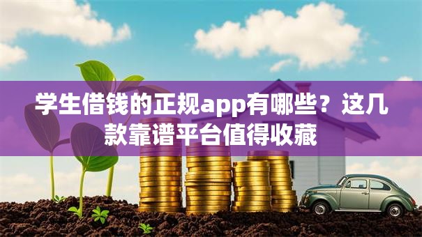 学生借钱的正规app有哪些？这几款靠谱平台值得收藏
