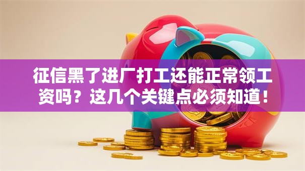 征信黑了进厂打工还能正常领工资吗？这几个关键点必须知道！