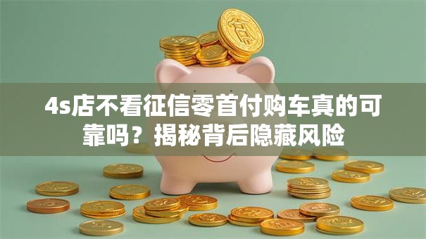 4s店不看征信零首付购车真的可靠吗？揭秘背后隐藏风险