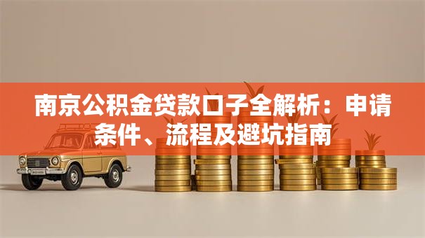 南京公积金贷款口子全解析：申请条件、流程及避坑指南
