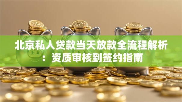 北京私人贷款当天放款全流程解析：资质审核到签约指南