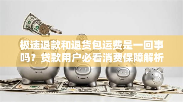 极速退款和退货包运费是一回事吗？贷款用户必看消费保障解析