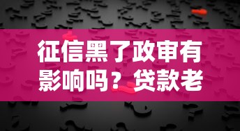 征信黑了政审有影响吗？贷款老铁必懂的5大真相
