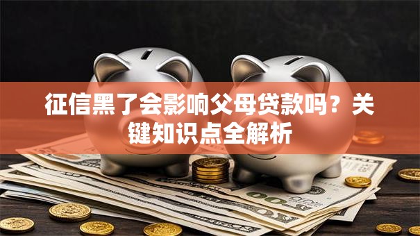 征信黑了会影响父母贷款吗？关键知识点全解析