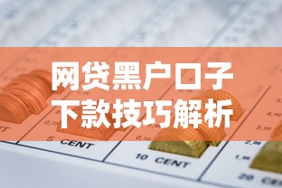 网贷黑户口子下款技巧解析：征信不良也能用钱的方法
