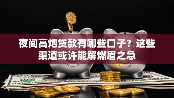 夜间高炮贷款有哪些口子？这些渠道或许能解燃眉之急