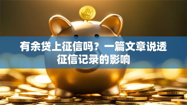 有余贷上征信吗？一篇文章说透征信记录的影响