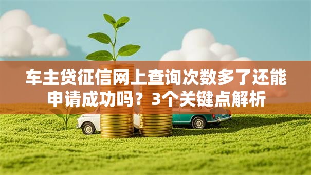 车主贷征信网上查询次数多了还能申请成功吗？3个关键点解析