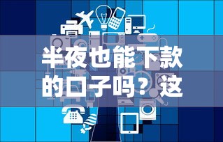 半夜也能下款的口子吗？这几个平台或许能应急！