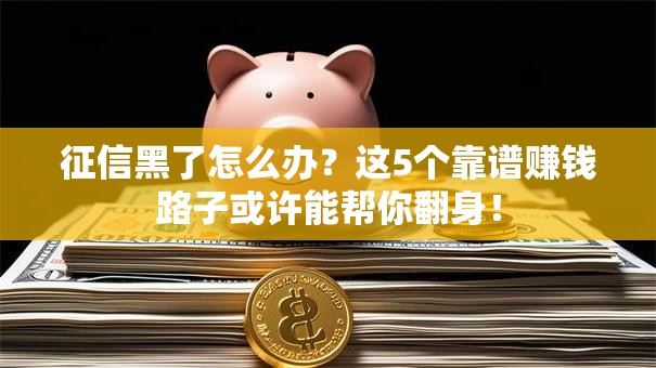 征信黑了怎么办？这5个靠谱赚钱路子或许能帮你翻身！